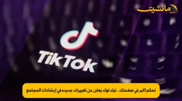تحكم أكبر في صفحتك.. تيك توك يعلن عن تغييرات جديدة في إرشادات المجتمع